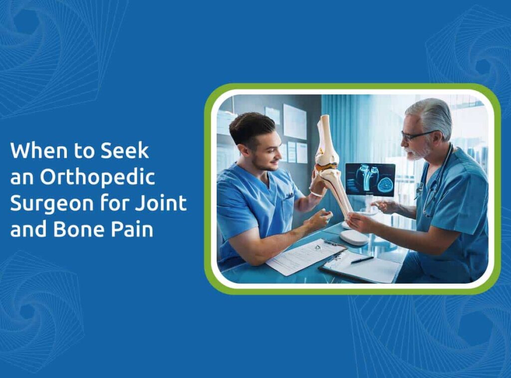 When To Seek An Orthopedic Surgeon For Joint And Bone Pain